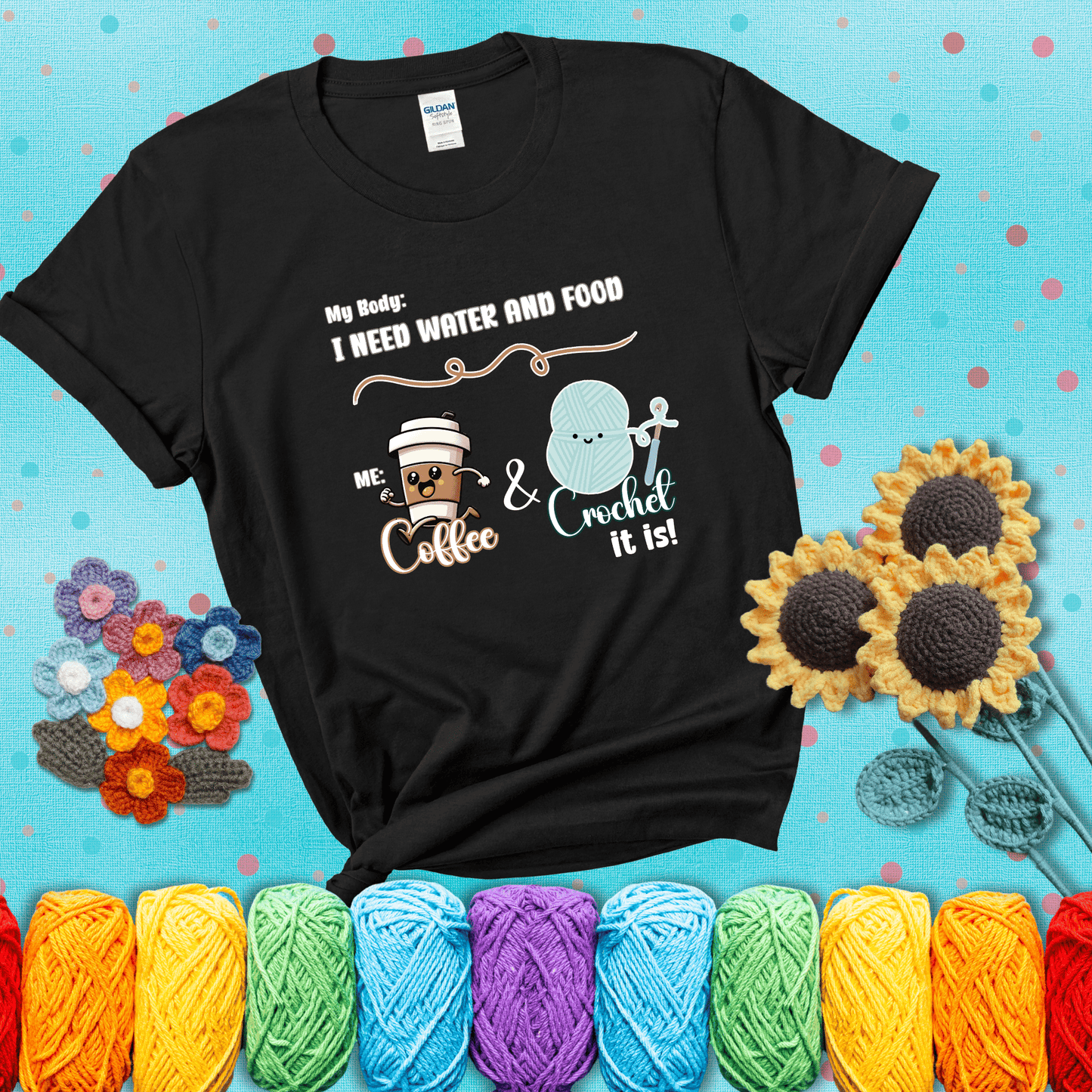 Design reads “My body: I need water and food. Me: Coffee & Crochet it is,” with a smiling coffee cup and yarn ball characters showing a black tee with a teal sunflower background