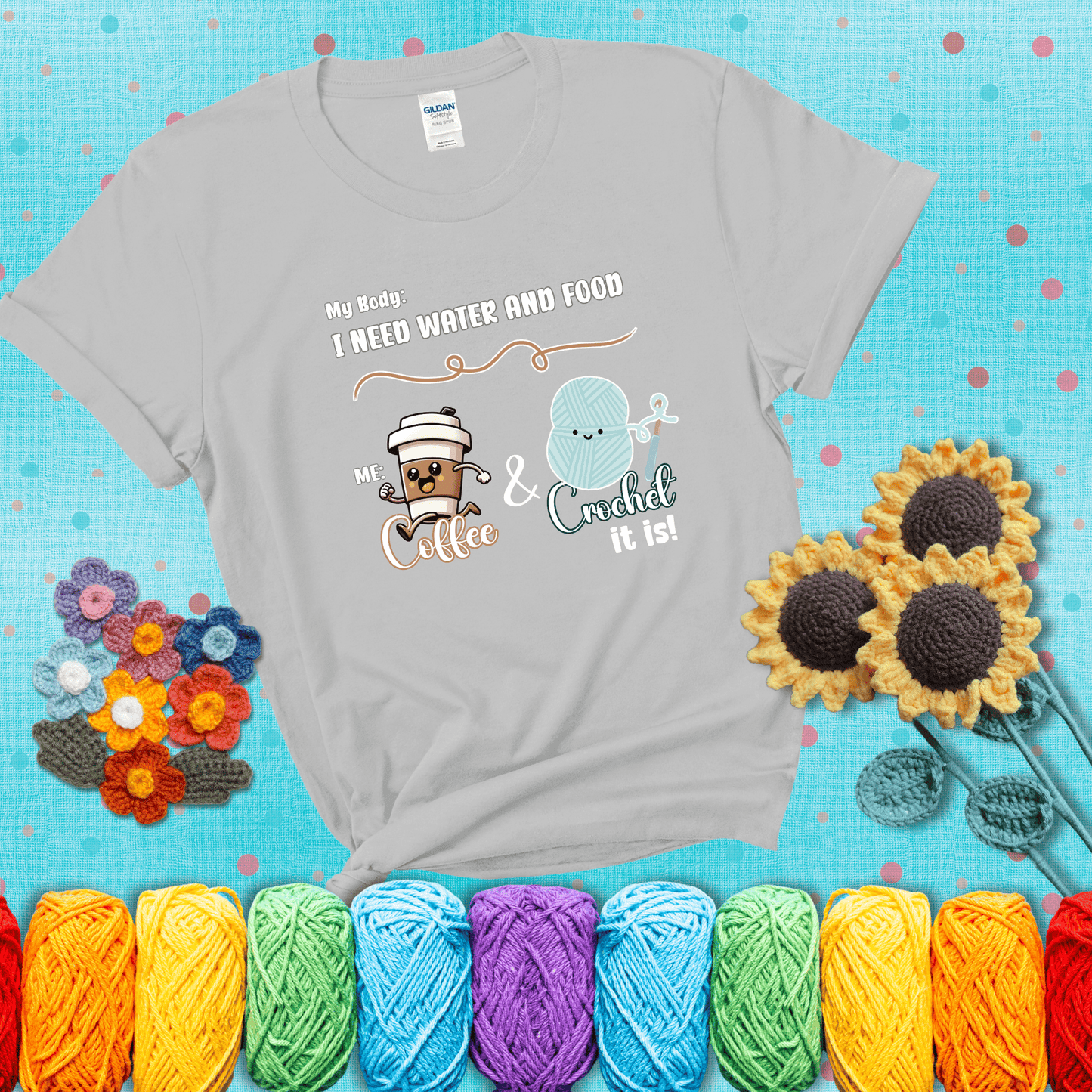 Design reads “My body: I need water and food. Me: Coffee & Crochet it is,” with a smiling coffee cup and yarn ball characters showing a light grey tee with a teal sunflower background