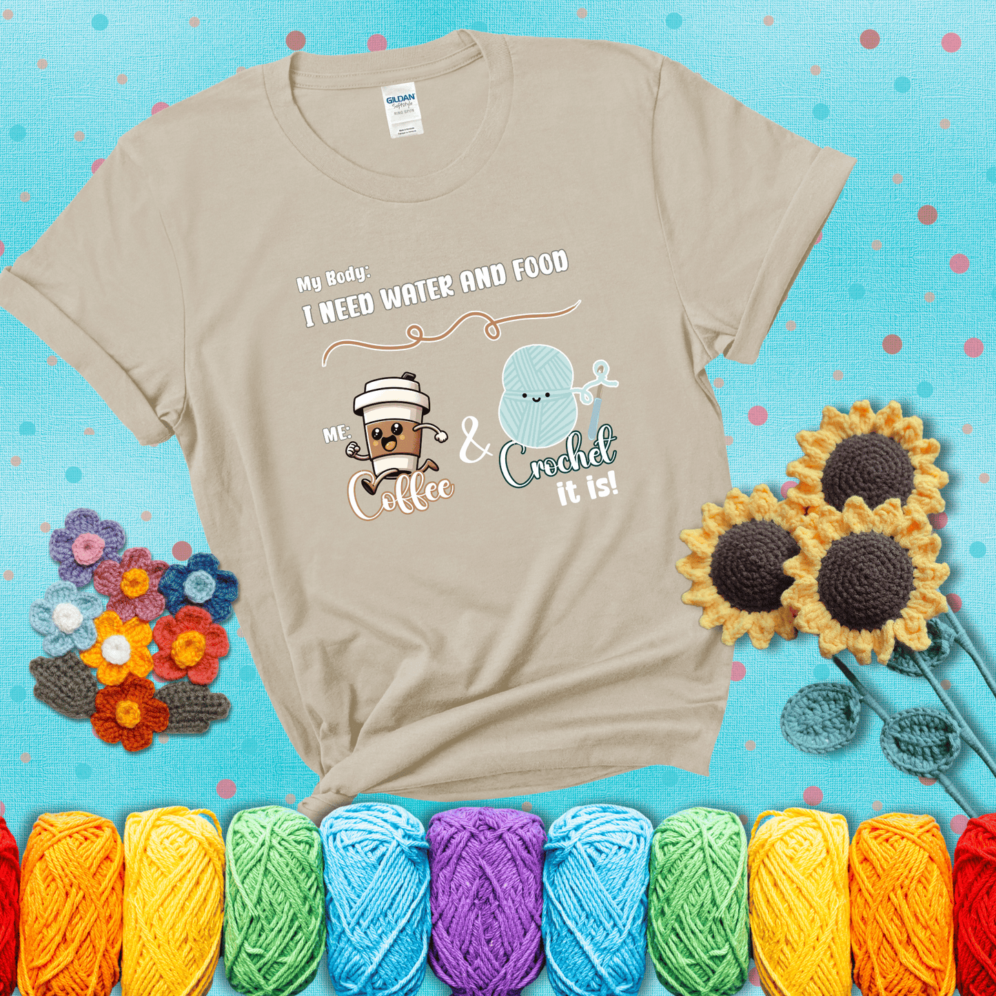 Design reads “My body: I need water and food. Me: Coffee & Crochet it is,” with a smiling coffee cup and yarn ball characters showing a beige tee with a teal sunflower background