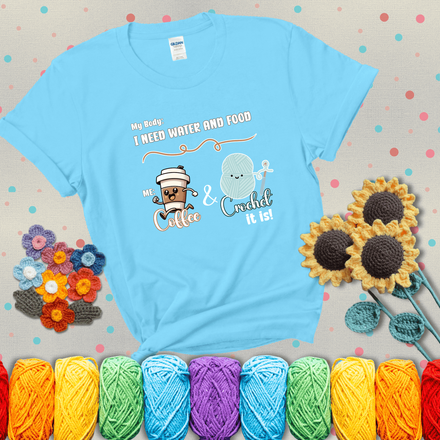 Design reads “My body: I need water and food. Me: Coffee & Crochet it is,” with a smiling coffee cup and yarn ball characters showing a light blue tee with grey sunflower background